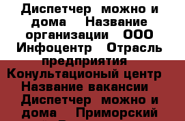 Диспетчер (можно и дома) › Название организации ­ ООО Инфоцентр › Отрасль предприятия ­ Конультационый центр › Название вакансии ­ Диспетчер (можно и дома) - Приморский край, Владивосток г. Работа » Вакансии   